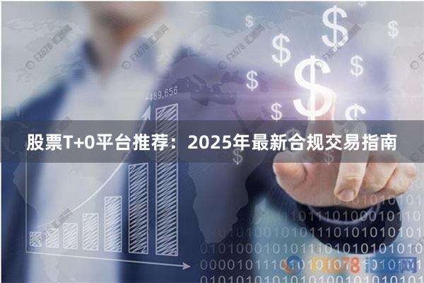 股票T+0平台推荐：2025年最新合规交易指南