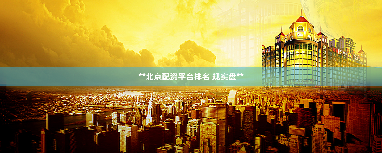**北京配资平台排名 规实盘**