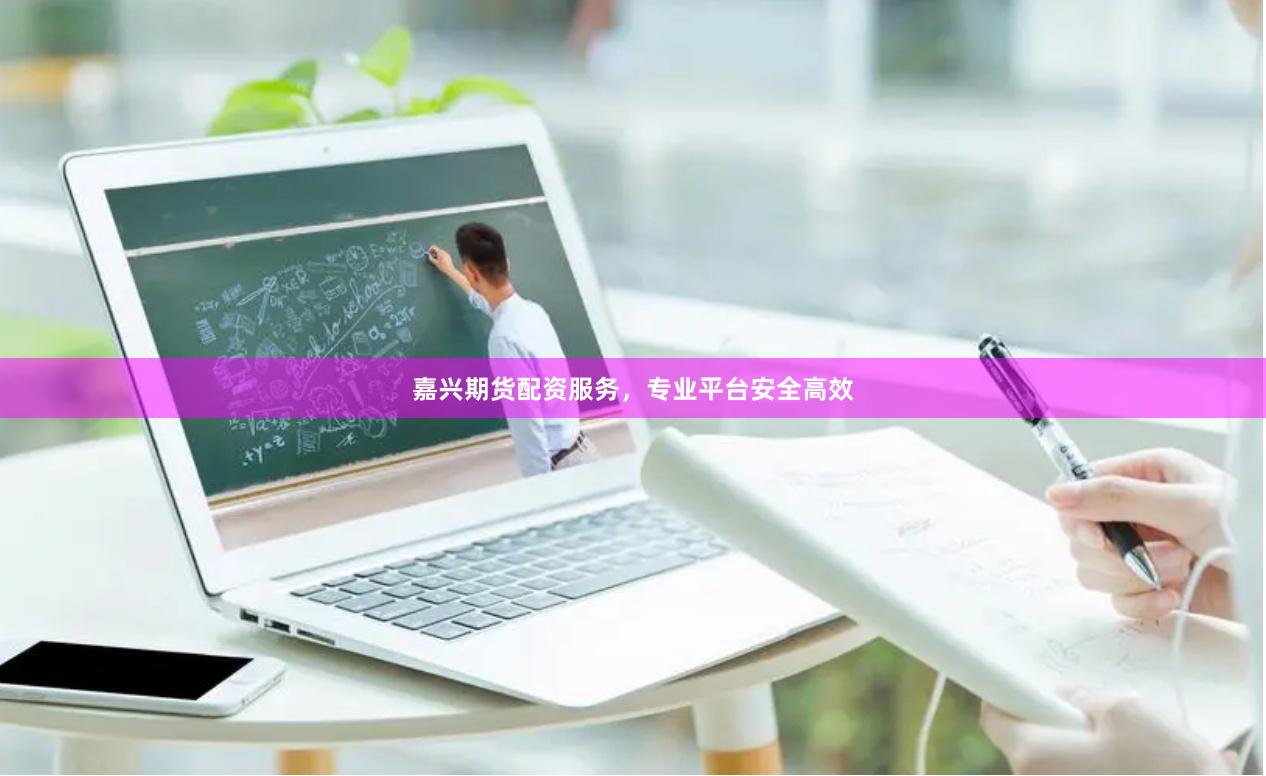 嘉兴期货配资服务，专业平台安全高效
